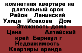 1-комнатная квартира на длительный срок › Район ­ Ленинский › Улица ­ Исакова › Дом ­ 253 › Этажность дома ­ 9 › Цена ­ 8 900 - Алтайский край, Барнаул г. Недвижимость » Квартиры аренда   . Алтайский край